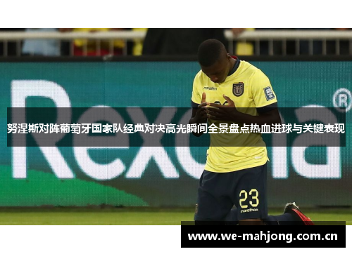 努涅斯对阵葡萄牙国家队经典对决高光瞬间全景盘点热血进球与关键表现