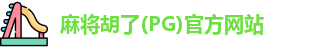 麻将胡了(PG)官方网站